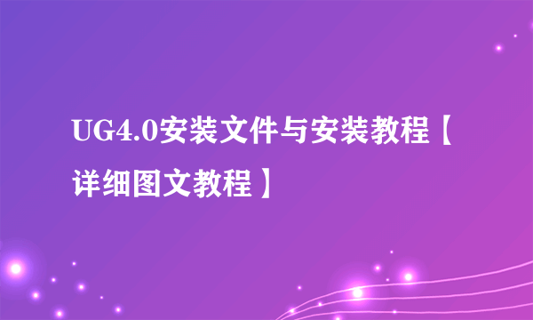 UG4.0安装文件与安装教程【详细图文教程】