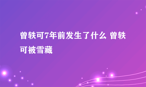 曾轶可7年前发生了什么 曾轶可被雪藏