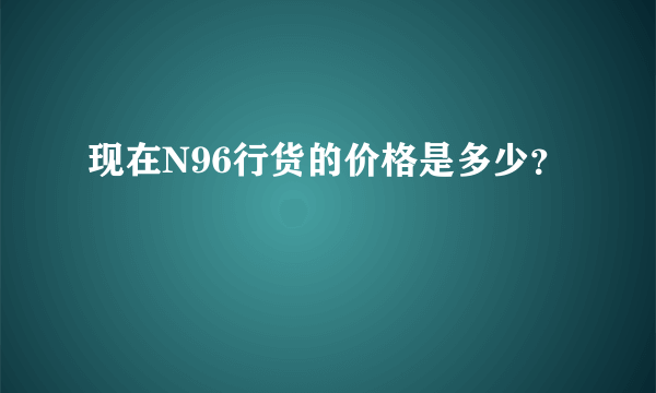 现在N96行货的价格是多少？