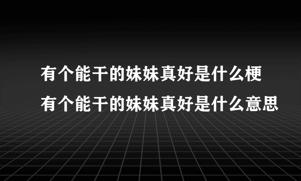 有个能干的妹妹真好是什么梗有个能干的妹妹真好是什么意思