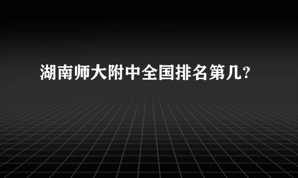 湖南师大附中全国排名第几?