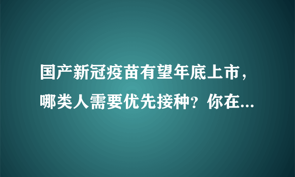 国产新冠疫苗有望年底上市，哪类人需要优先接种？你在其中吗？