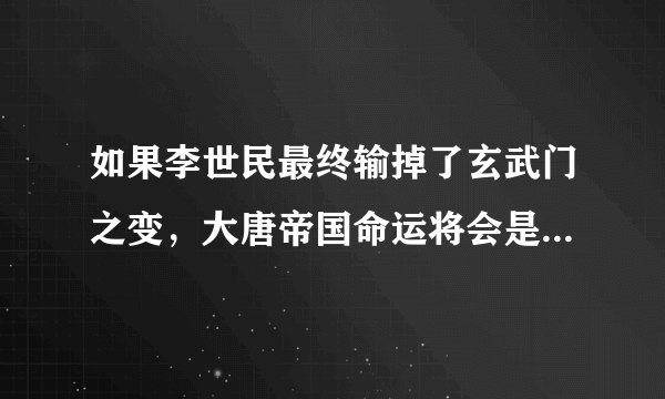 如果李世民最终输掉了玄武门之变，大唐帝国命运将会是如何发展呢？