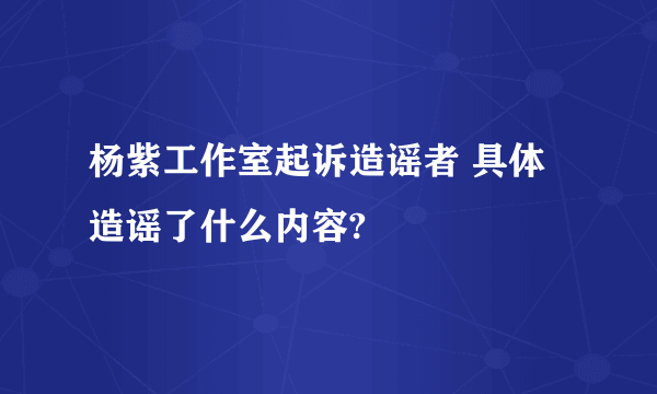 杨紫工作室起诉造谣者 具体造谣了什么内容?