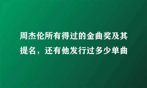 周杰伦所有得过的金曲奖及其提名，还有他发行过多少单曲