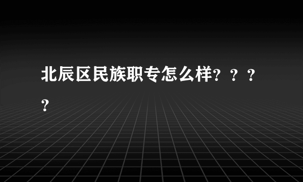 北辰区民族职专怎么样？？？？