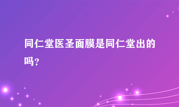 同仁堂医圣面膜是同仁堂出的吗？