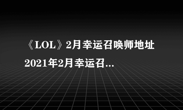 《LOL》2月幸运召唤师地址 2021年2月幸运召唤师入口