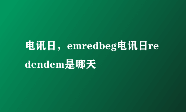 电讯日，emredbeg电讯日redendem是哪天