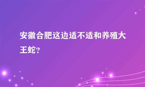 安徽合肥这边适不适和养殖大王蛇？