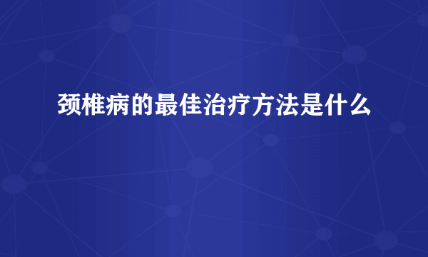 颈椎病的最佳治疗方法是什么