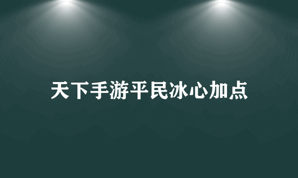 天下手游平民冰心加点