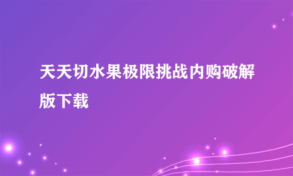 天天切水果极限挑战内购破解版下载