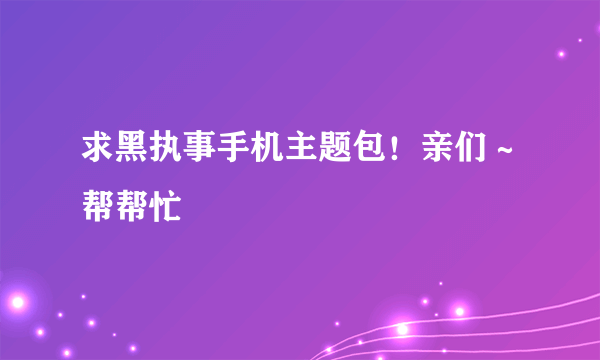 求黑执事手机主题包！亲们～帮帮忙