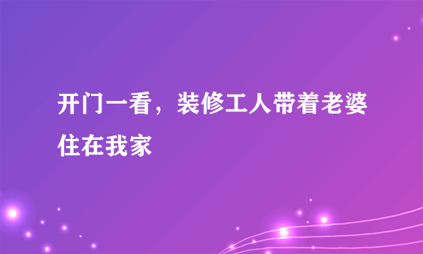 开门一看，装修工人带着老婆住在我家