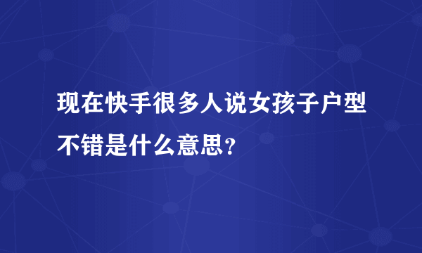 现在快手很多人说女孩子户型不错是什么意思？