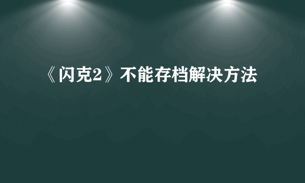 《闪克2》不能存档解决方法