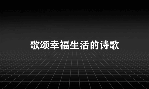 歌颂幸福生活的诗歌