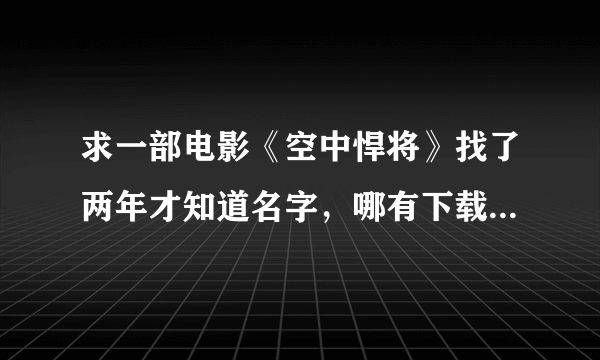 求一部电影《空中悍将》找了两年才知道名字，哪有下载地址先谢谢