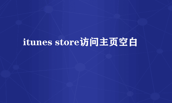 itunes store访问主页空白