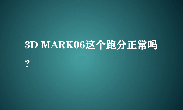 3D MARK06这个跑分正常吗？