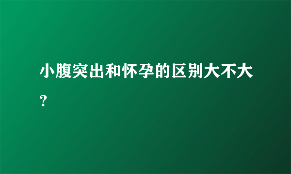 小腹突出和怀孕的区别大不大？