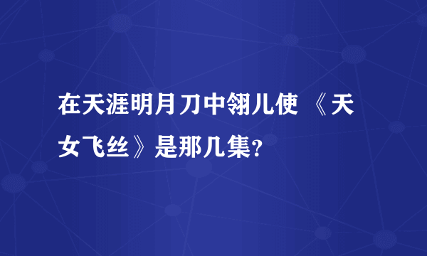 在天涯明月刀中翎儿使 《天女飞丝》是那几集？