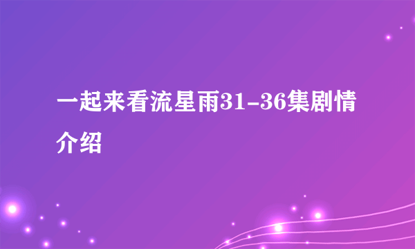 一起来看流星雨31-36集剧情介绍