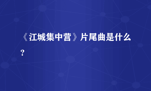 《江城集中营》片尾曲是什么？