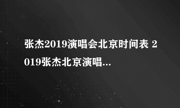 张杰2019演唱会北京时间表 2019张杰北京演唱会门票价格