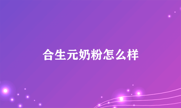 合生元奶粉怎么样