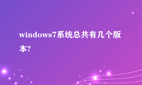 windows7系统总共有几个版本?