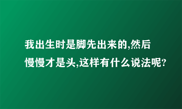 我出生时是脚先出来的,然后慢慢才是头,这样有什么说法呢?