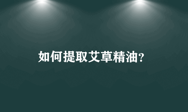 如何提取艾草精油？