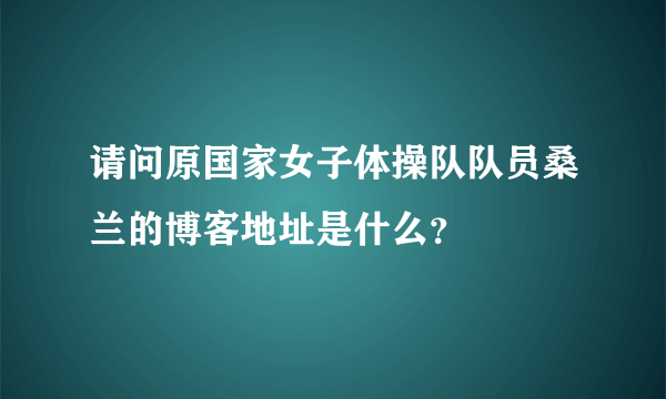 请问原国家女子体操队队员桑兰的博客地址是什么？