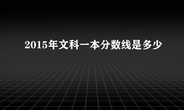 2015年文科一本分数线是多少