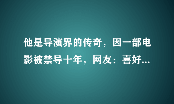 他是导演界的传奇，因一部电影被禁导十年，网友：喜好禁忌类影片