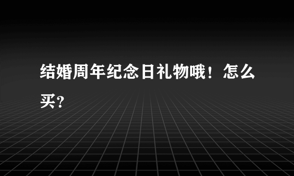 结婚周年纪念日礼物哦！怎么买？