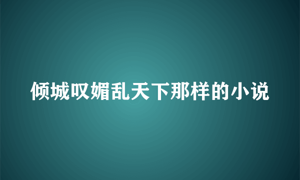 倾城叹媚乱天下那样的小说