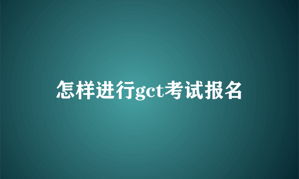 怎样进行gct考试报名