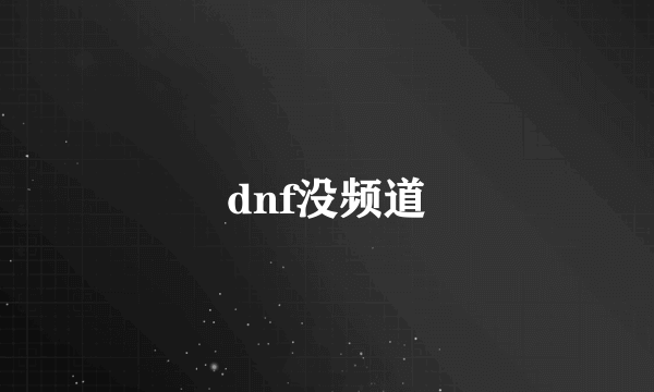 dnf没频道