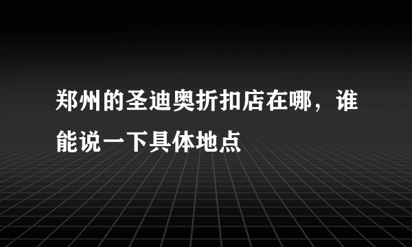 郑州的圣迪奥折扣店在哪，谁能说一下具体地点