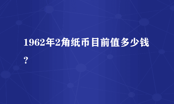 1962年2角纸币目前值多少钱？