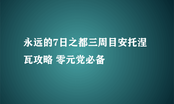 永远的7日之都三周目安托涅瓦攻略 零元党必备