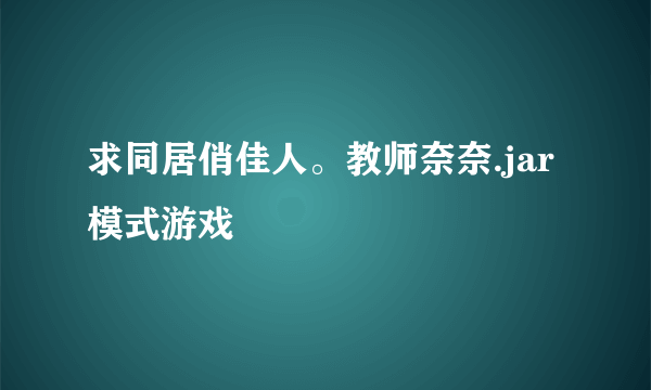 求同居俏佳人。教师奈奈.jar模式游戏