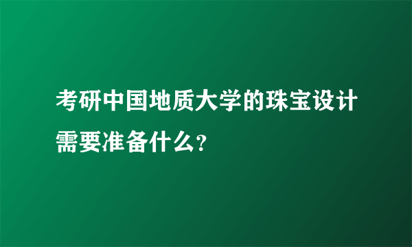 考研中国地质大学的珠宝设计需要准备什么？