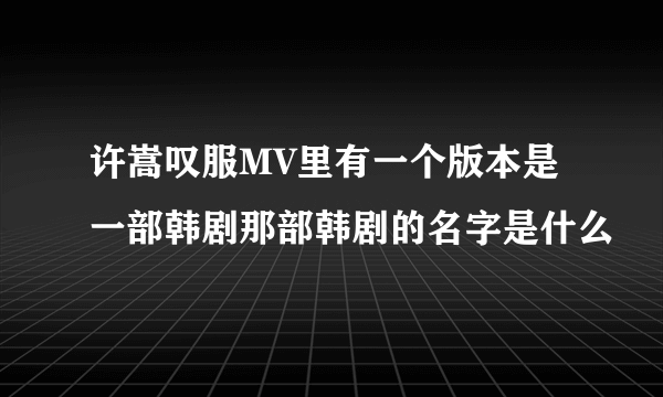 许嵩叹服MV里有一个版本是一部韩剧那部韩剧的名字是什么