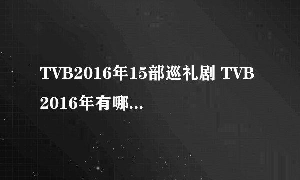 TVB2016年15部巡礼剧 TVB2016年有哪些好看的电视剧