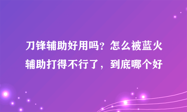 刀锋辅助好用吗？怎么被蓝火辅助打得不行了，到底哪个好