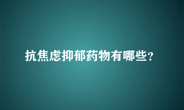 抗焦虑抑郁药物有哪些？